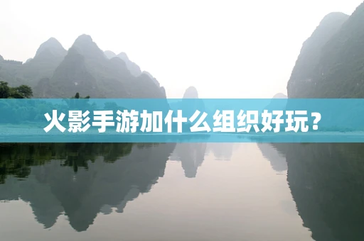 火影手游加什么组织好玩？