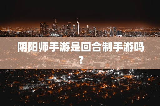 阴阳师手游是回合制手游吗？