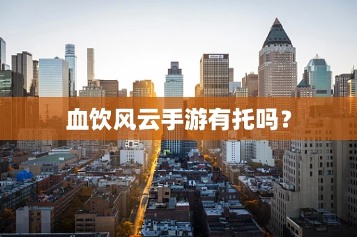 血饮风云手游有托吗？