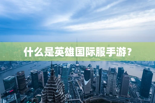 什么是英雄国际服手游？