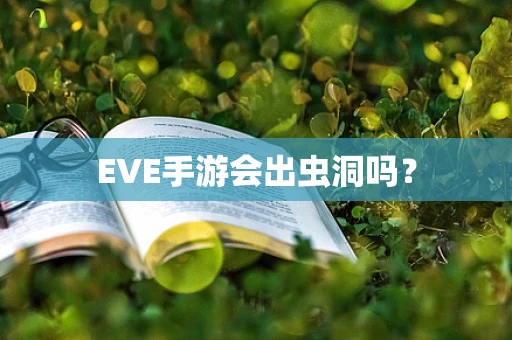 EVE手游会出虫洞吗？