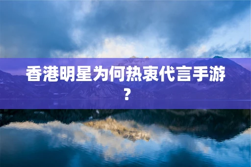 香港明星为何热衷代言手游？