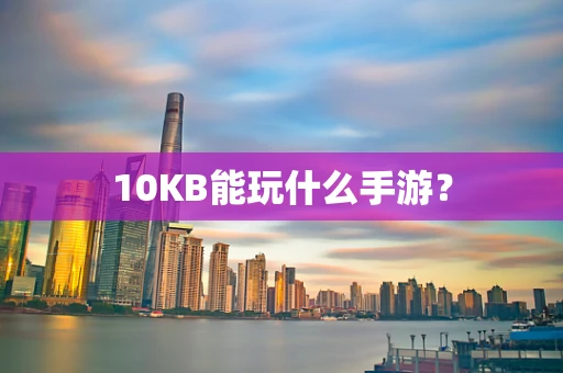 10KB能玩什么手游？