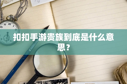 扣扣手游贵族到底是什么意思？