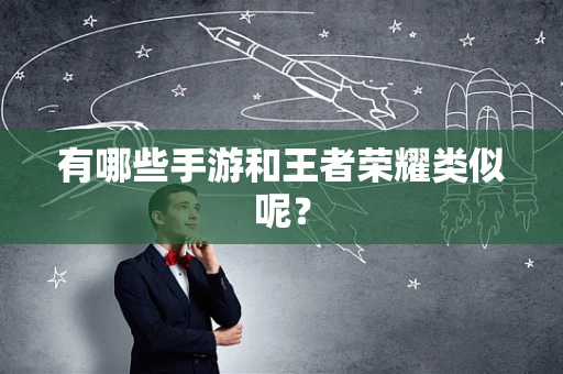 有哪些手游和王者荣耀类似呢？
