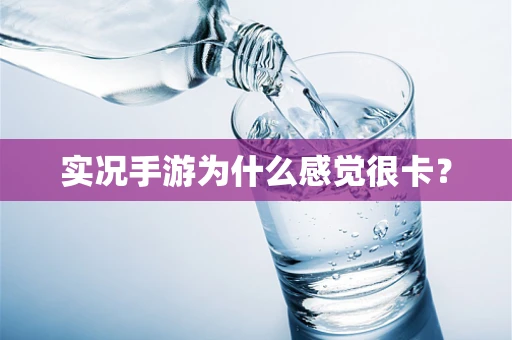 实况手游为什么感觉很卡？
