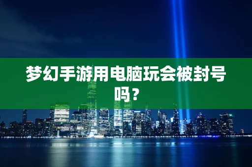 梦幻手游用电脑玩会被封号吗？