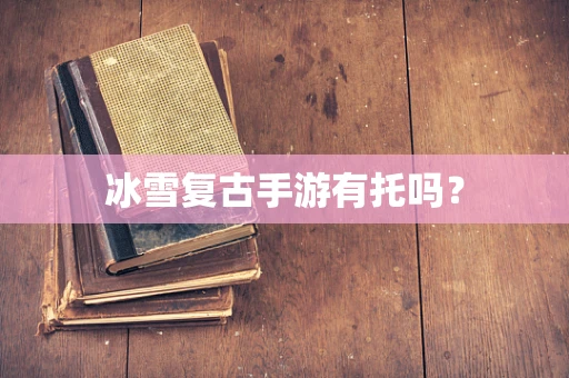 冰雪复古手游有托吗？