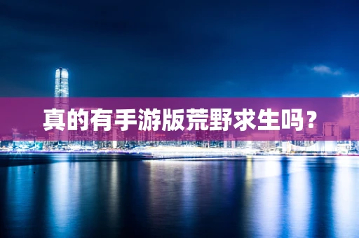 真的有手游版荒野求生吗？