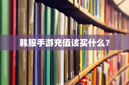 韩服手游充值该买什么？