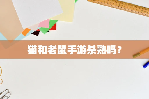 猫和老鼠手游杀熟吗？