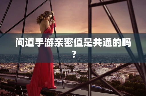 问道手游亲密值是共通的吗？