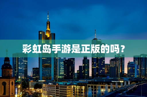 彩虹岛手游是正版的吗？