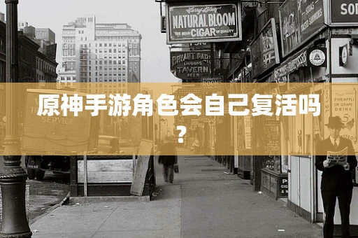 原神手游角色会自己复活吗？