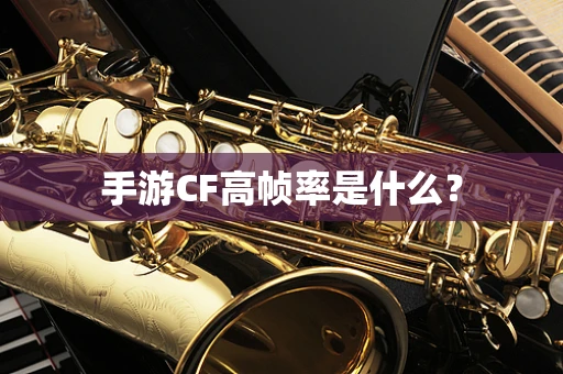手游CF高帧率是什么？