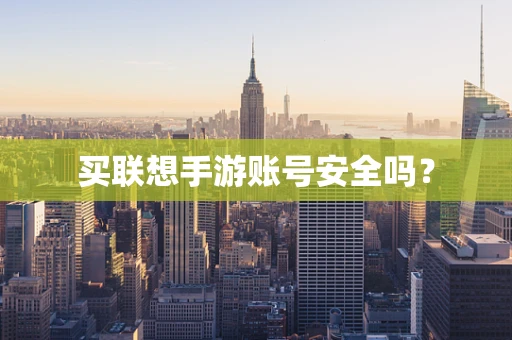 买联想手游账号安全吗？