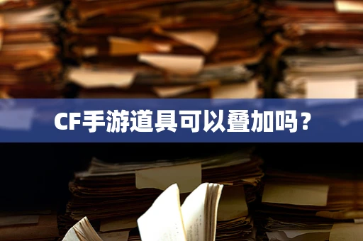 CF手游道具可以叠加吗？