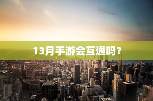 13月手游会互通吗？