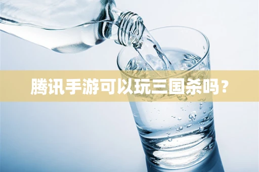 腾讯手游可以玩三国杀吗？