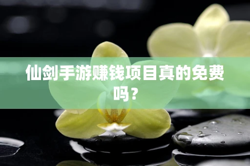 仙剑手游赚钱项目真的免费吗？