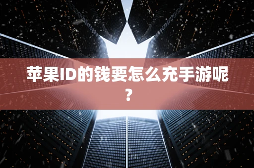苹果ID的钱要怎么充手游呢？