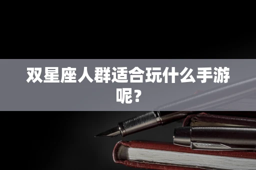 双星座人群适合玩什么手游呢？
