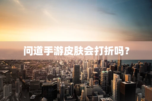 问道手游皮肤会打折吗？
