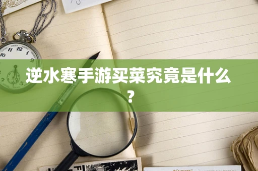 逆水寒手游买菜究竟是什么？
