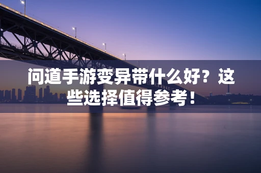 问道手游变异带什么好？这些选择值得参考！