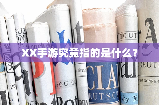 XX手游究竟指的是什么？