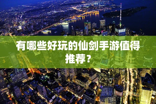 有哪些好玩的仙剑手游值得推荐？