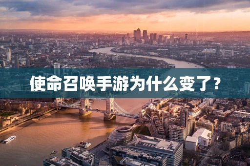 使命召唤手游为什么变了？