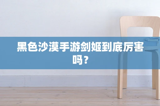 黑色沙漠手游剑姬到底厉害吗？
