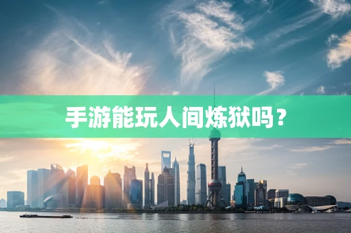 手游能玩人间炼狱吗？