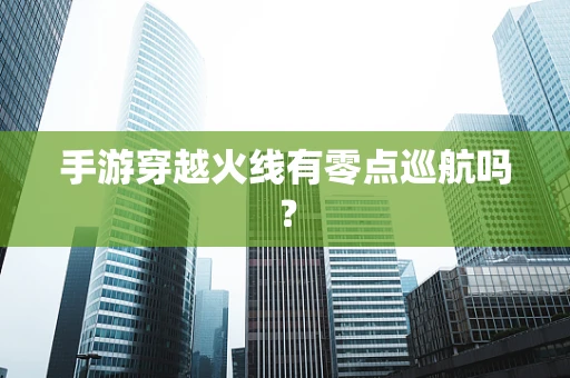 手游穿越火线有零点巡航吗？