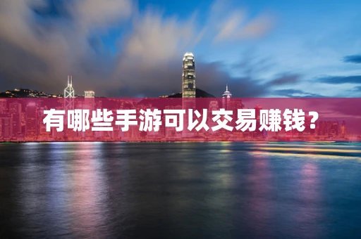 有哪些手游可以交易赚钱？