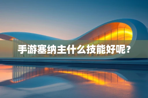 手游塞纳主什么技能好呢？