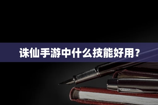 诛仙手游中什么技能好用？