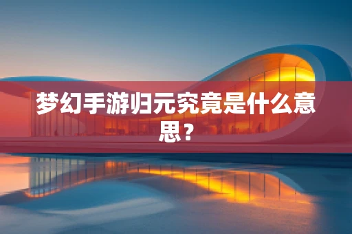 梦幻手游归元究竟是什么意思？