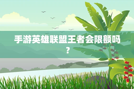 手游英雄联盟王者会限额吗？