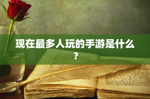 现在最多人玩的手游是什么？