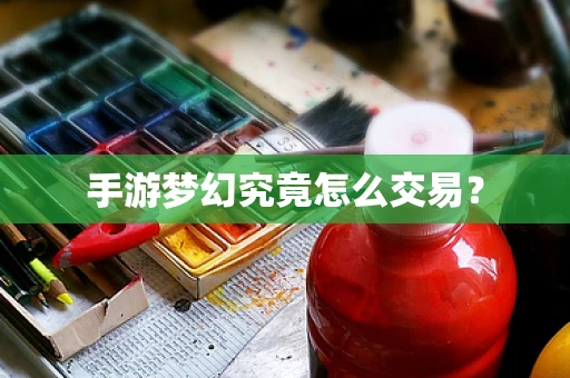 手游梦幻究竟怎么交易？