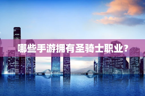 哪些手游拥有圣骑士职业？
