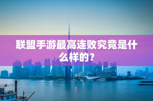 联盟手游最高连败究竟是什么样的？
