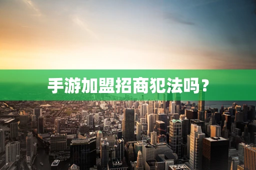 手游加盟招商犯法吗？