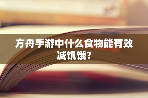 方舟手游中什么食物能有效减饥饿？
