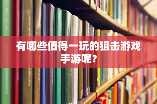 有哪些值得一玩的狙击游戏手游呢？
