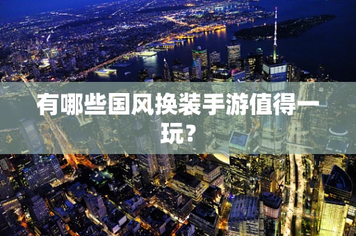 有哪些国风换装手游值得一玩？
