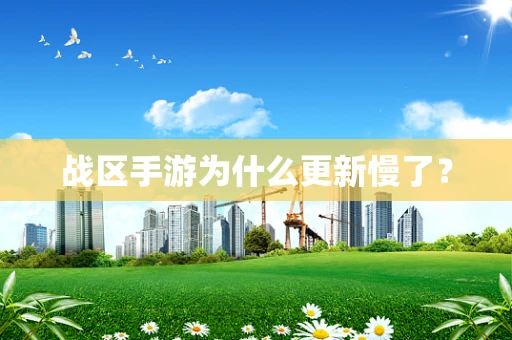 战区手游为什么更新慢了？