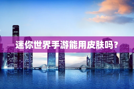 迷你世界手游能用皮肤吗？